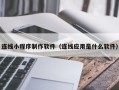昭通连线小程序制作软件（连线应用是什么软件）