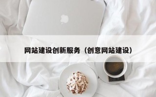 昭通网站建设创新服务（创意网站建设）