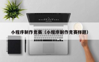昭通小程序制作竞赛（小程序制作竞赛样题）