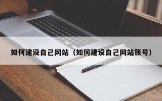 昭通如何建设自己网站（如何建设自己网站账号）