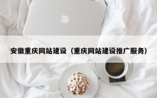 昭通安徽重庆网站建设（重庆网站建设推广服务）