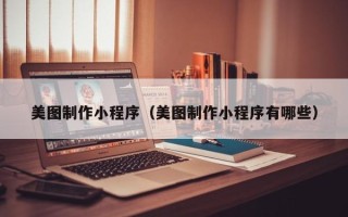 昭通美图制作小程序（美图制作小程序有哪些）