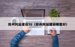 昭通郑州网站建设58（郑州网站建设哪里好）