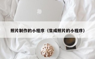 昭通照片制作的小程序（生成照片的小程序）