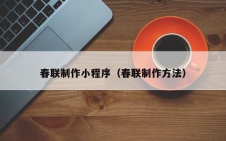 昭通春联制作小程序（春联制作方法）