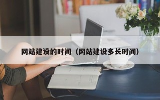 昭通网站建设的时间（网站建设多长时间）