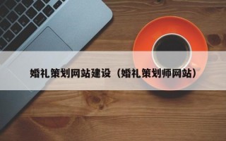 昭通婚礼策划网站建设（婚礼策划师网站）