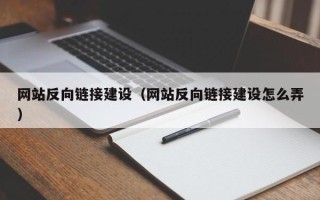 昭通网站反向链接建设（网站反向链接建设怎么弄）