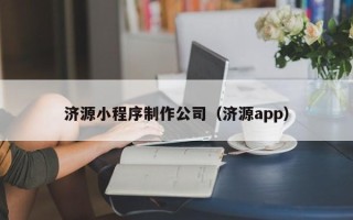 昭通济源小程序制作公司（济源app）