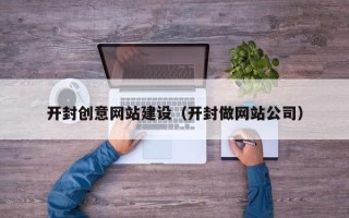 昭通开封创意网站建设（开封做网站公司）